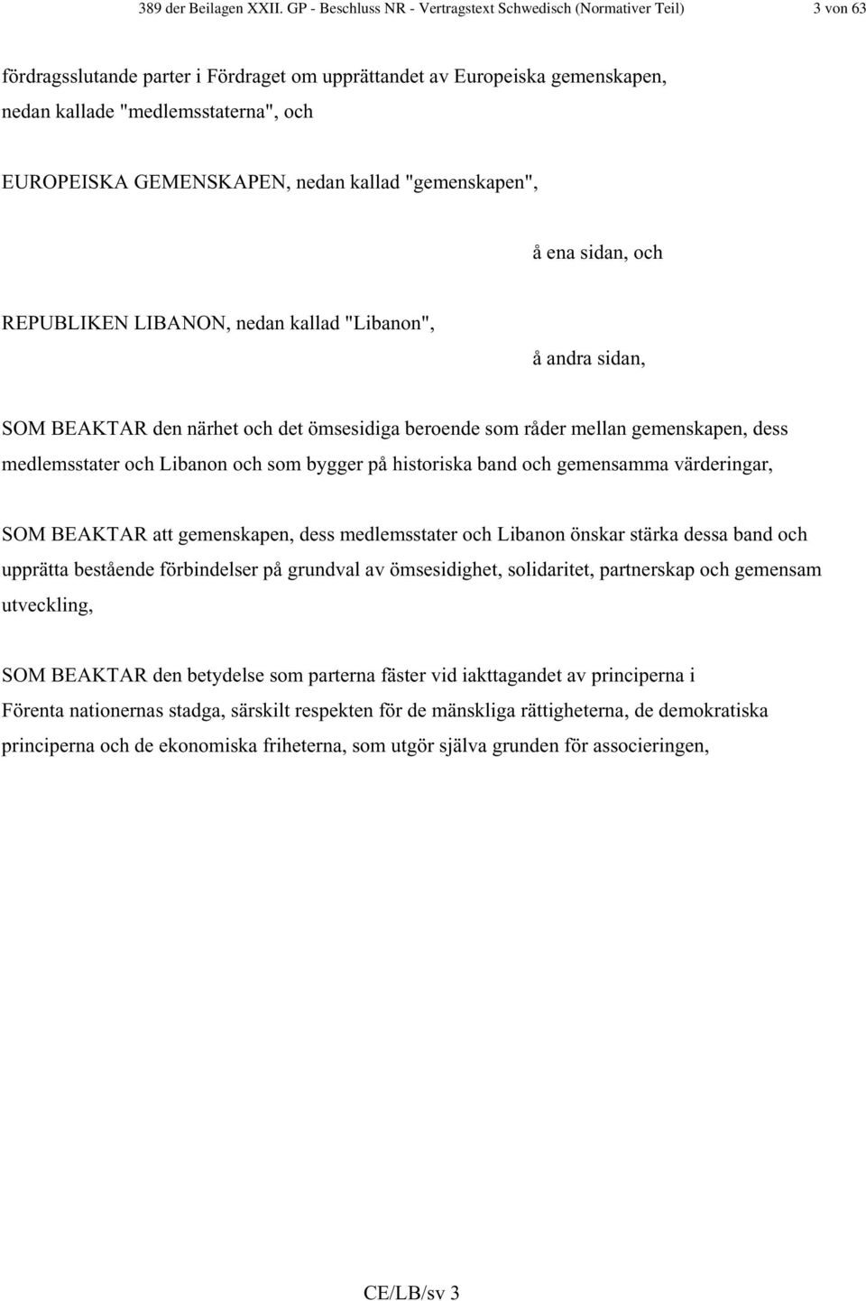 GEMENSKAPEN, nedan kallad "gemenskapen", å ena sidan, och REPUBLIKEN LIBANON, nedan kallad "Libanon", å andra sidan, SOM BEAKTAR den närhet och det ömsesidiga beroende som råder mellan gemenskapen,