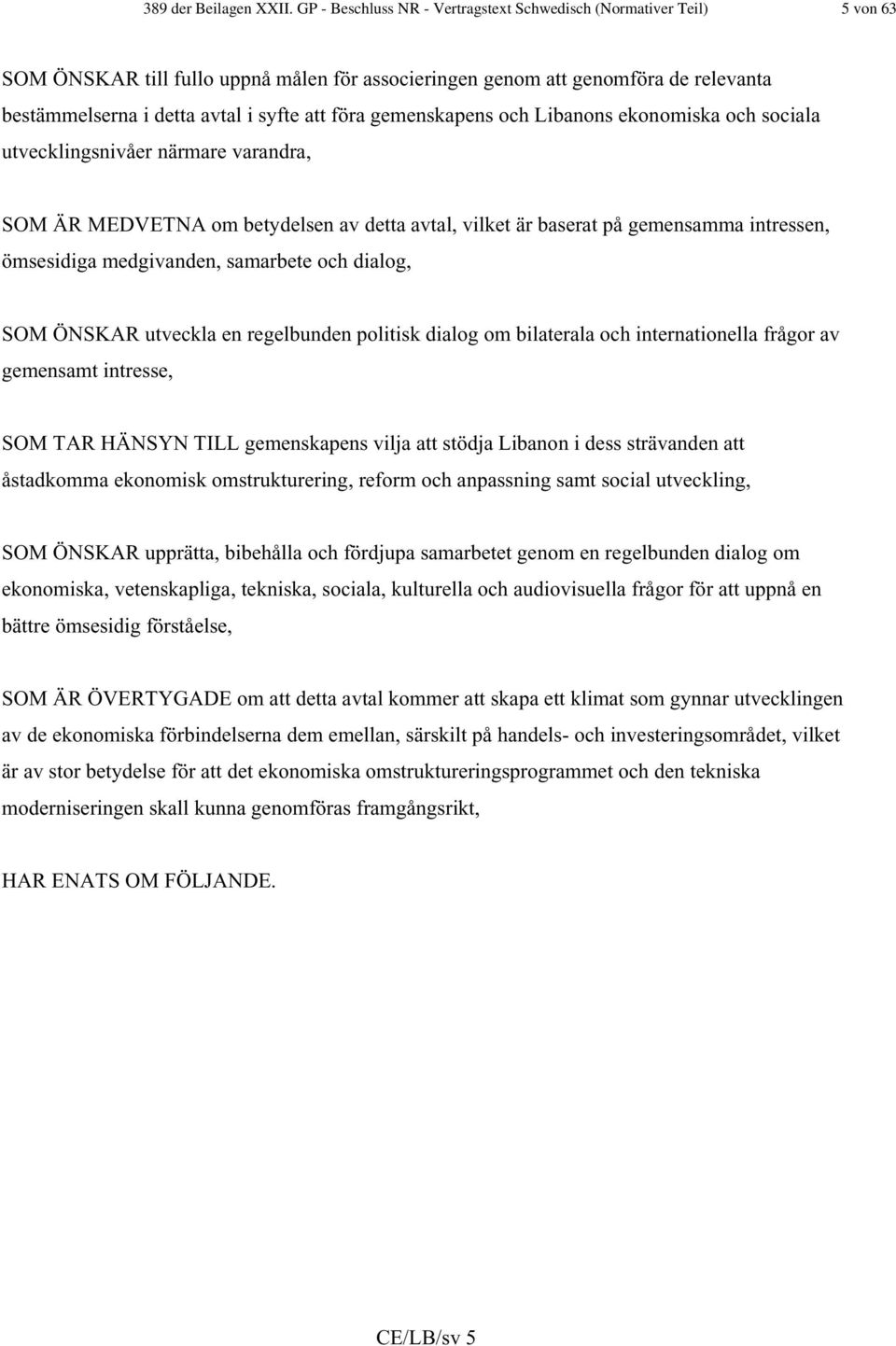 föra gemenskapens och Libanons ekonomiska och sociala utvecklingsnivåer närmare varandra, SOM ÄR MEDVETNA om betydelsen av detta avtal, vilket är baserat på gemensamma intressen, ömsesidiga