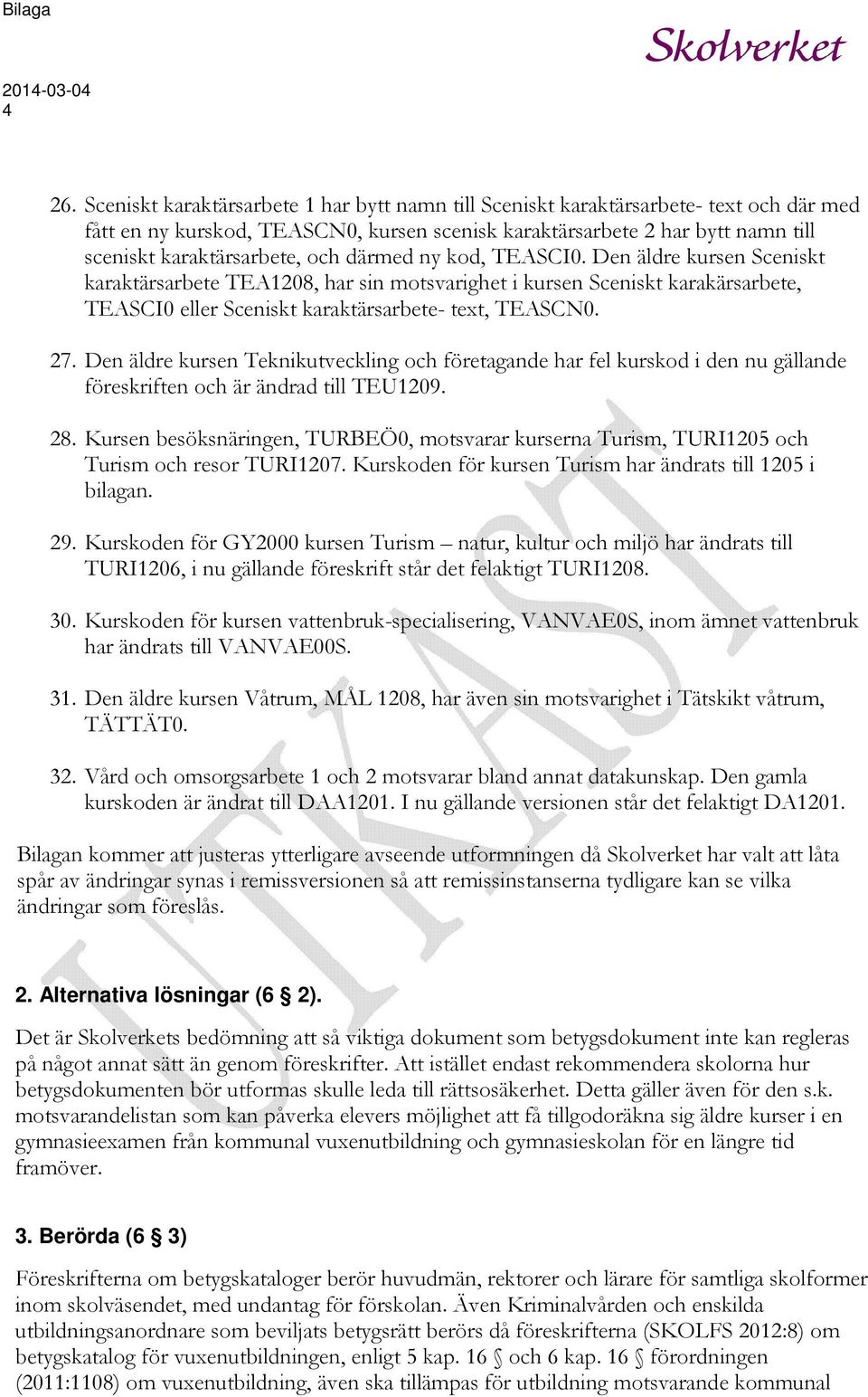 Den äldre kursen Sceniskt karaktärsarbete TEA1208, har sin motsvarighet i kursen Sceniskt karakärsarbete, TEASCI0 eller Sceniskt karaktärsarbete- text, TEASCN0. 27.