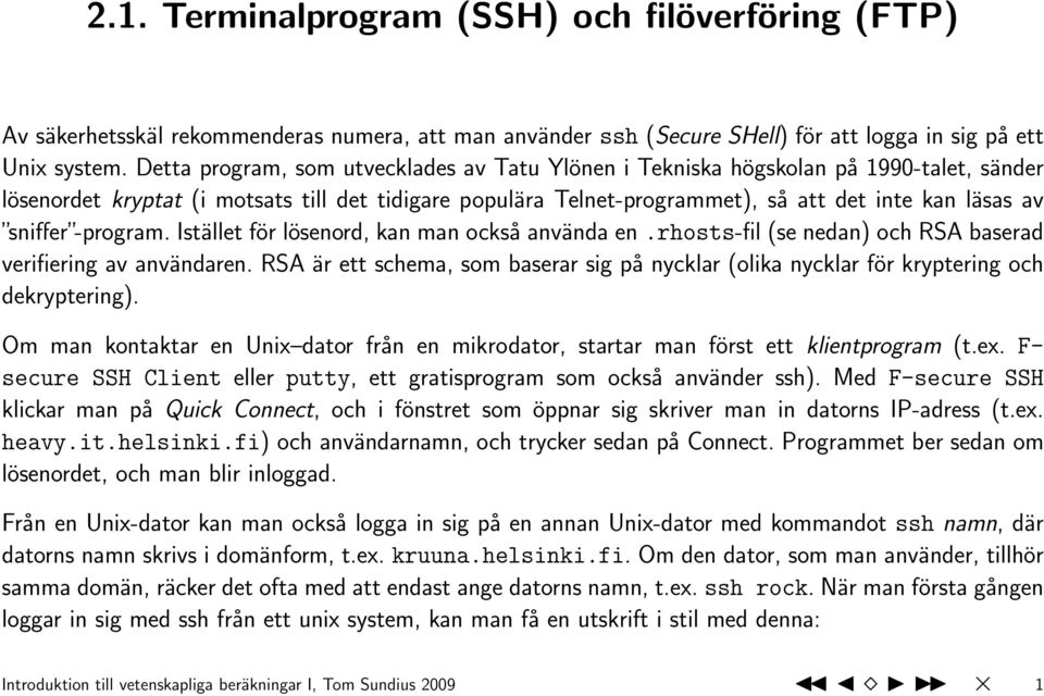 sniffer -program. Istället för lösenord, kan man också använda en.rhosts-fil (se nedan) och RSA baserad verifiering av användaren.