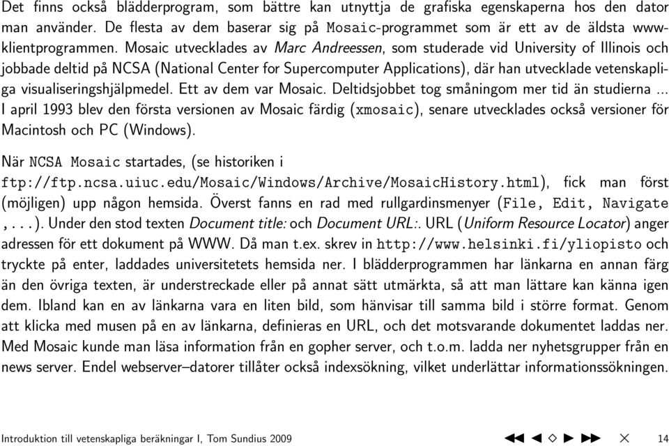 Mosaic utvecklades av Marc Andreessen, som studerade vid University of Illinois och jobbade deltid på NCSA (National Center for Supercomputer Applications), där han utvecklade vetenskapliga