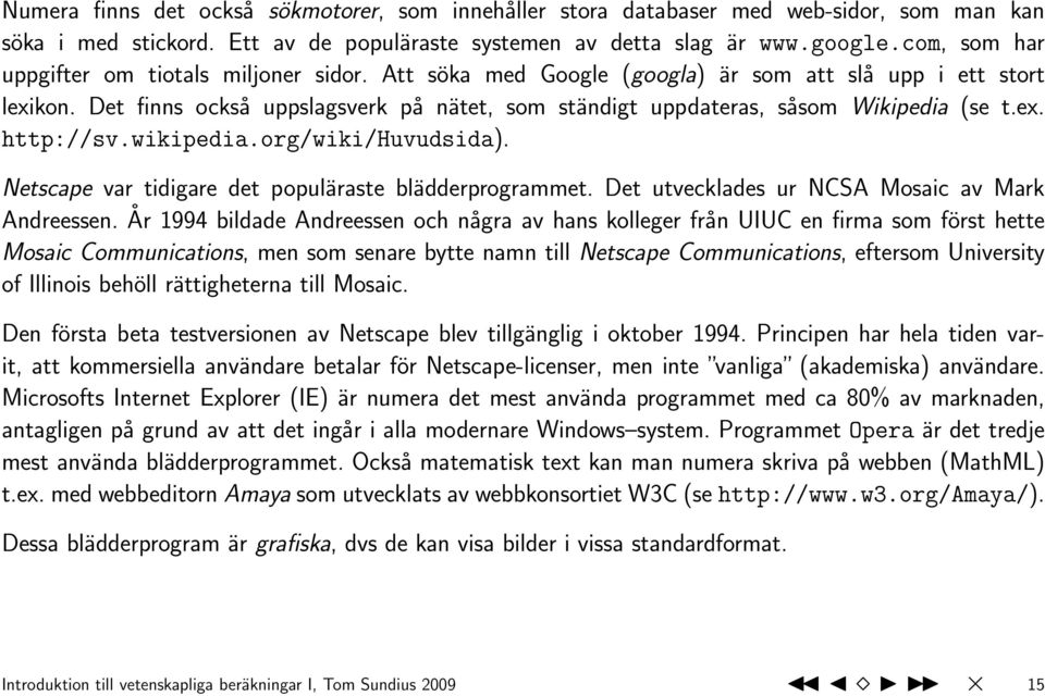 Det finns också uppslagsverk på nätet, som ständigt uppdateras, såsom Wikipedia (se t.ex. http://sv.wikipedia.org/wiki/huvudsida). Netscape var tidigare det populäraste blädderprogrammet.