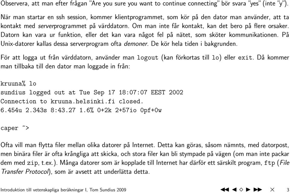 Datorn kan vara ur funktion, eller det kan vara något fel på nätet, som sköter kommunikationen. På Unix-datorer kallas dessa serverprogram ofta demoner. De kör hela tiden i bakgrunden.