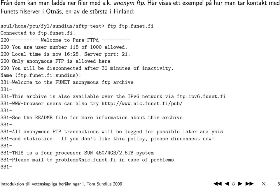 220-Local time is now 16:28. Server port: 21. 220-Only anonymous FTP is allowed here 220 You will be disconnected after 30 minutes of inactivity. Name (ftp.funet.