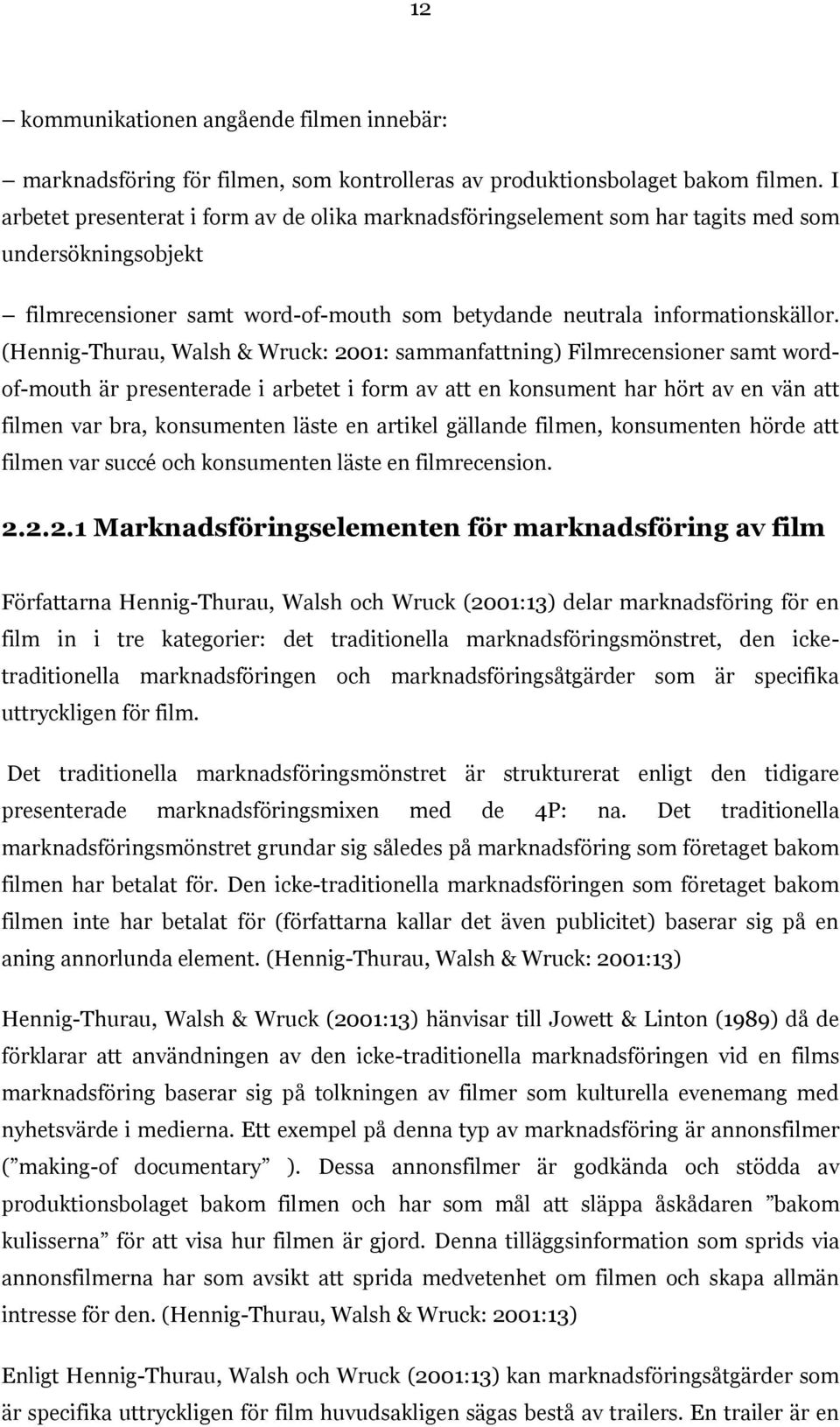 (Hennig-Thurau, Walsh & Wruck: 2001: sammanfattning) Filmrecensioner samt wordof-mouth är presenterade i arbetet i form av att en konsument har hört av en vän att filmen var bra, konsumenten läste en