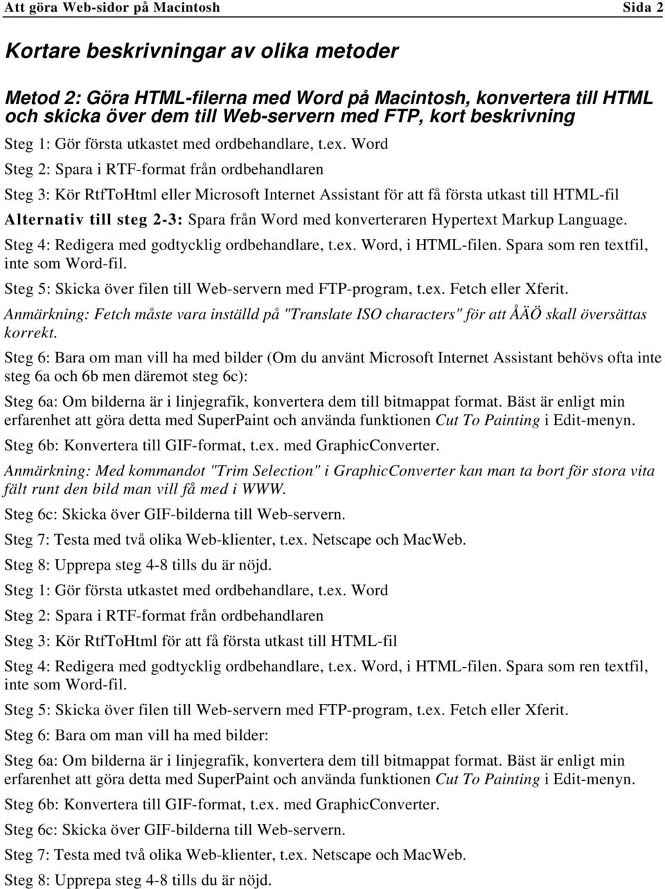 Word Steg 2: Spara i RTF-format från ordbehandlaren Steg 3: Kör RtfToHtml eller Microsoft Internet Assistant för att få första utkast till HTML-fil Alternativ till steg 2-3: Spara från Word med
