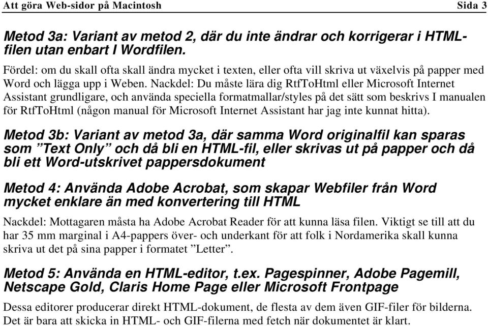 Nackdel: Du måste lära dig RtfToHtml eller Microsoft Internet Assistant grundligare, och använda speciella formatmallar/styles på det sätt som beskrivs I manualen för RtfToHtml (någon manual för