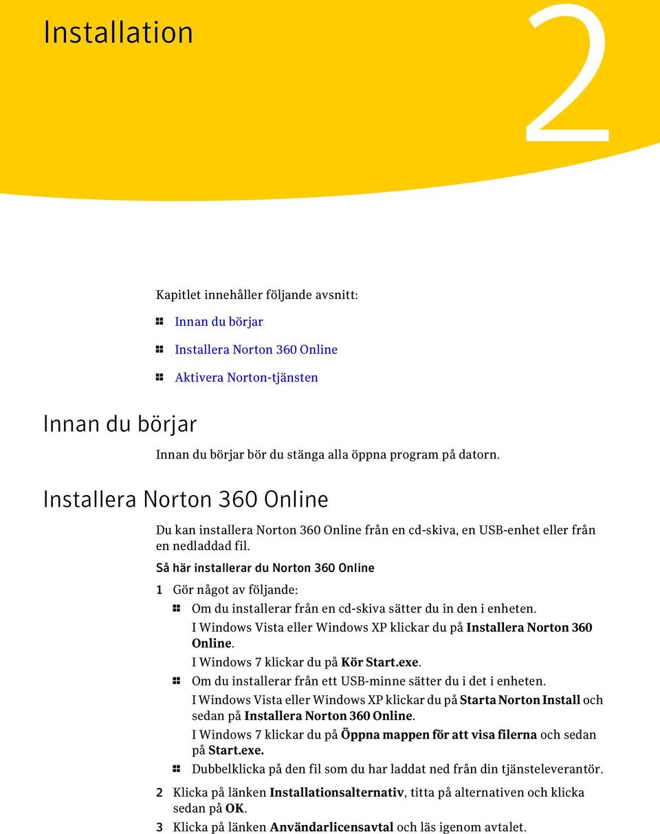 Så här installerar du Norton 360 Online 1 Gör något av följande: 1 Om du installerar från en cd-skiva sätter du in den i enheten.