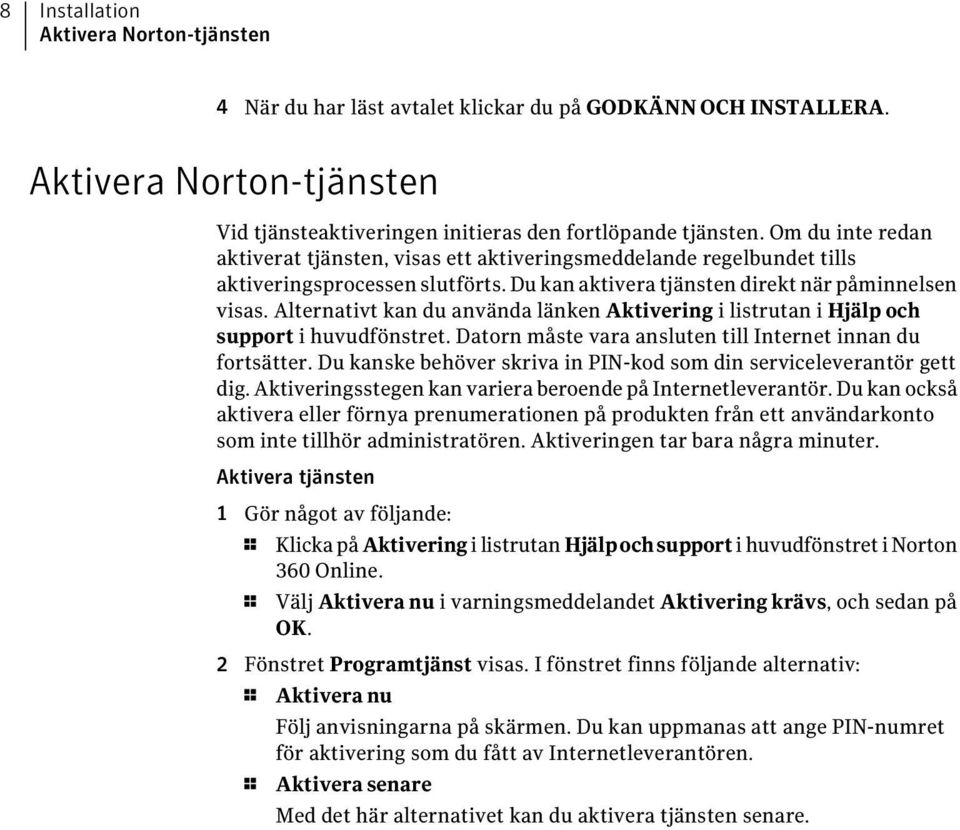 Alternativt kan du använda länken Aktivering i listrutan i Hjälp och support i huvudfönstret. Datorn måste vara ansluten till Internet innan du fortsätter.