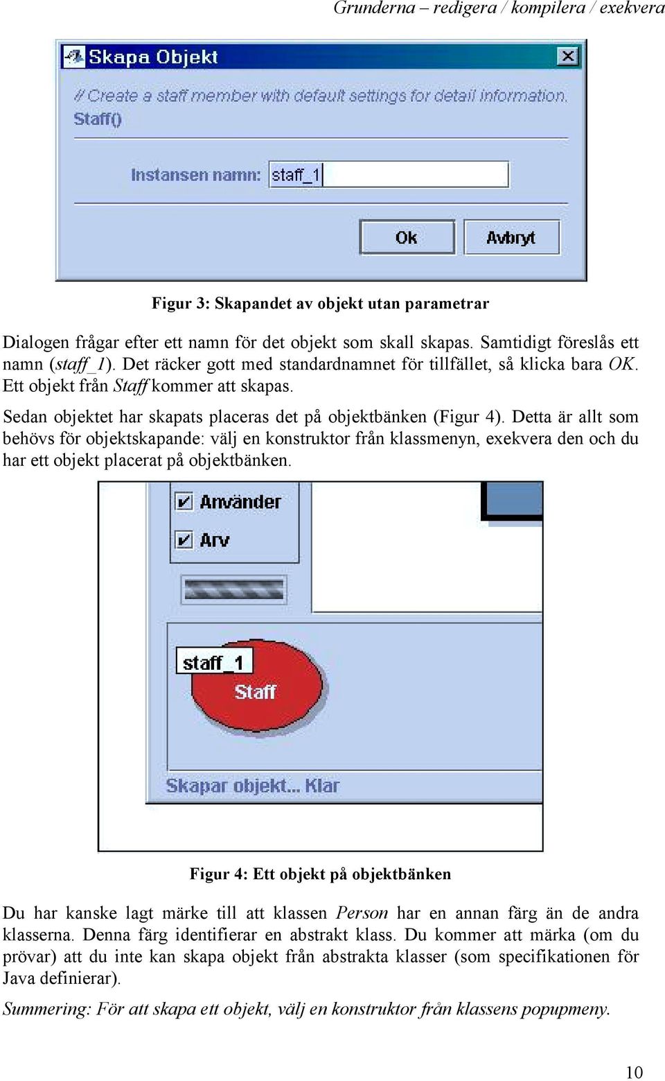 Detta är allt som behövs för objektskapande: välj en konstruktor från klassmenyn, exekvera den och du har ett objekt placerat på objektbänken.