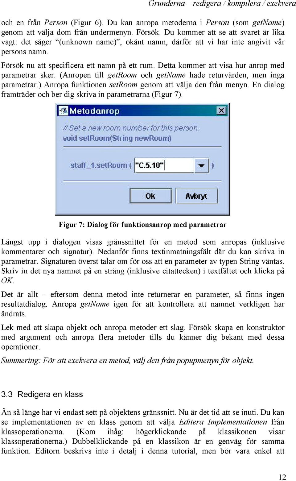 Detta kommer att visa hur anrop med parametrar sker. (Anropen till getroom och getname hade returvärden, men inga parametrar.) Anropa funktionen setroom genom att välja den från menyn.