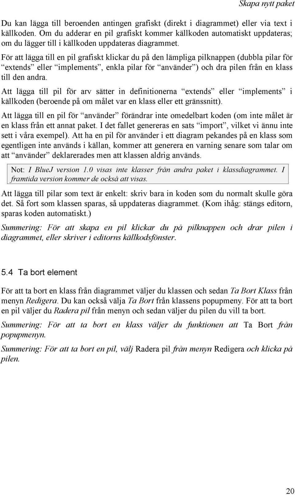 För att lägga till en pil grafiskt klickar du på den lämpliga pilknappen (dubbla pilar för extends eller implements, enkla pilar för använder ) och dra pilen från en klass till den andra.