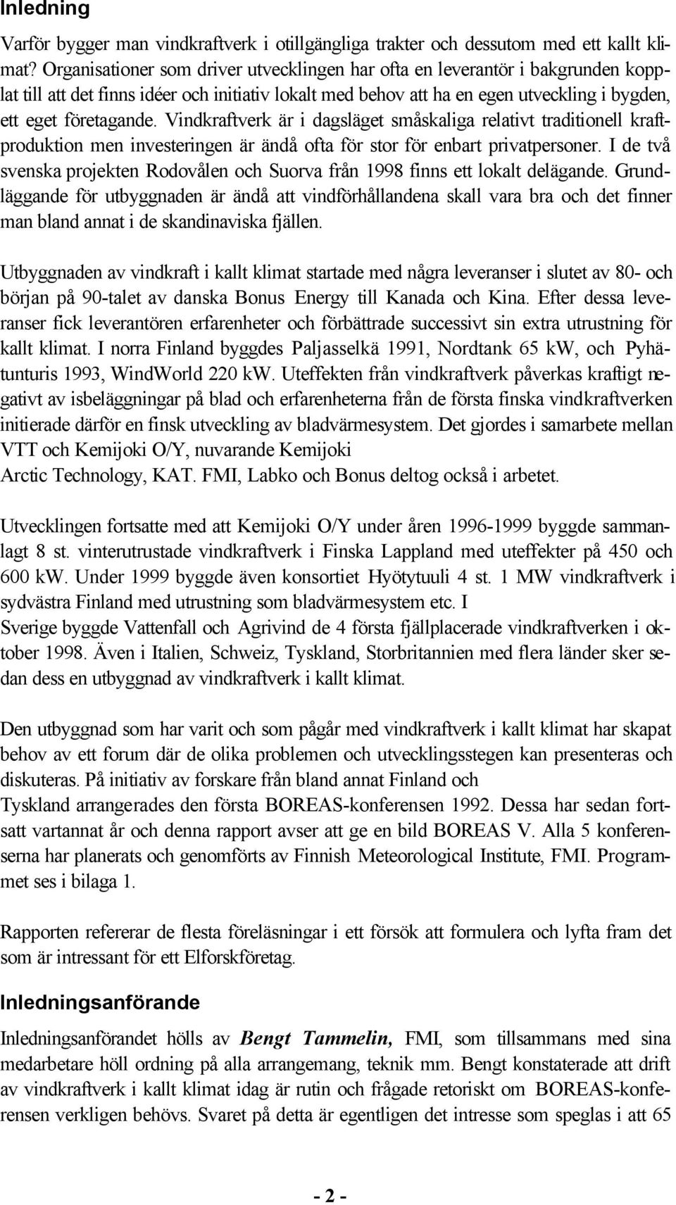 Vindkraftverk är i dagsläget småskaliga relativt traditionell kraftproduktion men investeringen är ändå ofta för stor för enbart privatpersoner.