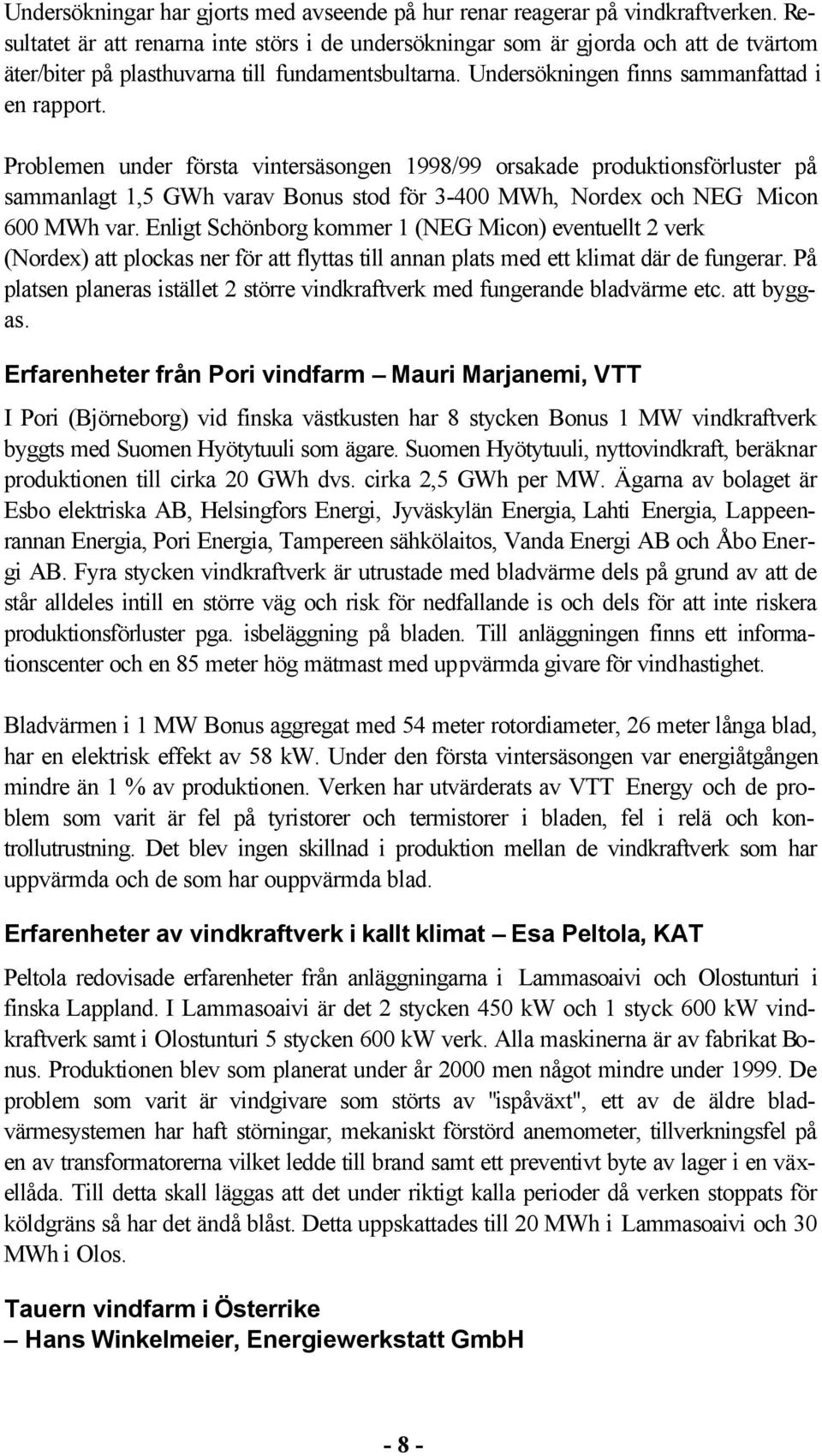 Problemen under första vintersäsongen 1998/99 orsakade produktionsförluster på sammanlagt 1,5 GWh varav Bonus stod för 3-400 MWh, Nordex och NEG Micon 600 MWh var.