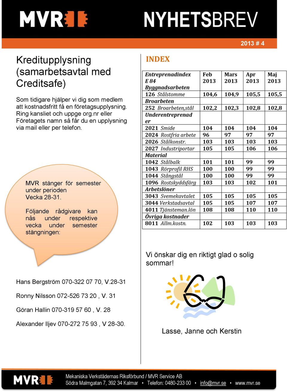 Följande rådgivare kan nås under respektive vecka under semester stängningen: INDEX Entreprenadindex E 84 Byggnadsarbeten Feb Mars Apr Maj 126 Stålstomme 104,6 104,9 105,5 105,5 Broarbeten 252