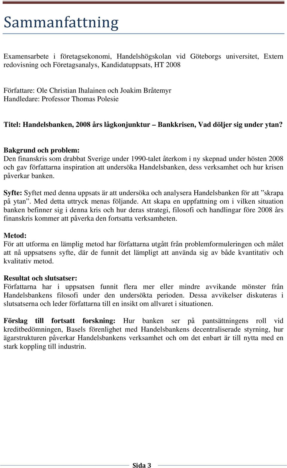 Bakgrund och problem: Den finanskris som drabbat Sverige under 1990-talet återkom i ny skepnad under hösten 2008 och gav författarna inspiration att undersöka Handelsbanken, dess verksamhet och hur