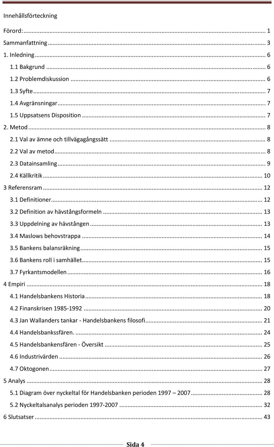 3 Uppdelning av hävstången... 13 3.4 Maslows behovstrappa... 14 3.5 Bankens balansräkning... 15 3.6 Bankens roll i samhället... 15 3.7 Fyrkantsmodellen... 16 4 Empiri... 18 4.