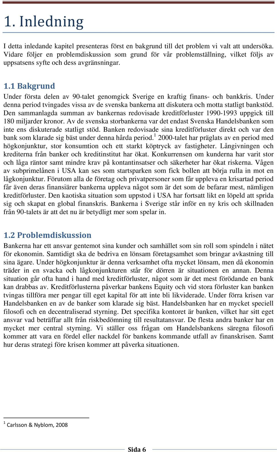 1 Bakgrund Under första delen av 90-talet genomgick Sverige en kraftig finans- och bankkris. Under denna period tvingades vissa av de svenska bankerna att diskutera och motta statligt bankstöd.