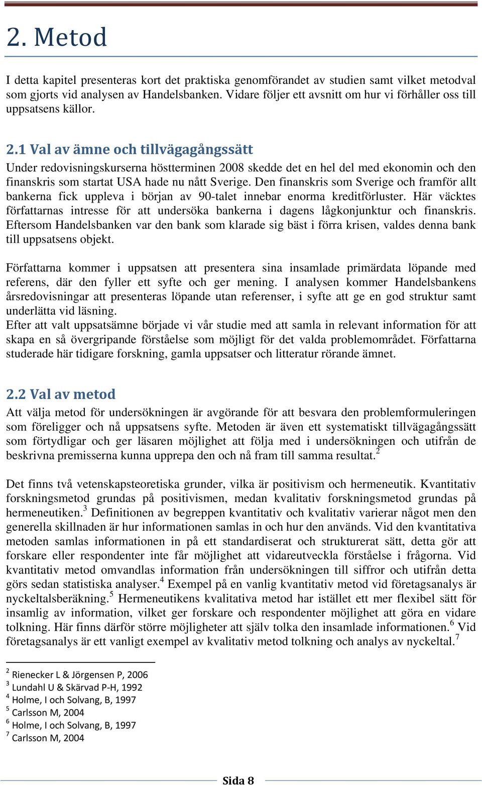 1 Val av ämne och tillvägagångssätt Under redovisningskurserna höstterminen 2008 skedde det en hel del med ekonomin och den finanskris som startat USA hade nu nått Sverige.