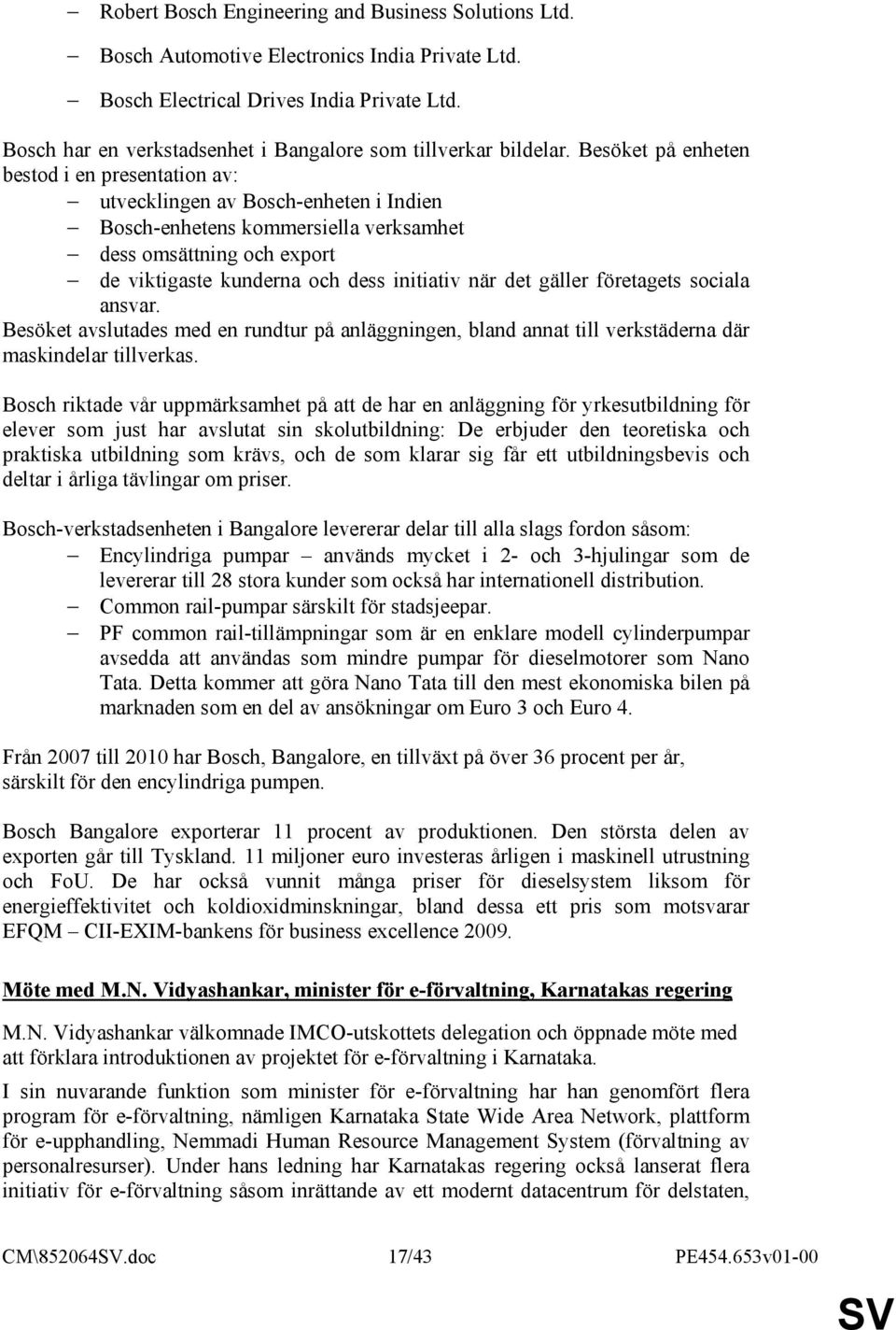 Besöket på enheten bestod i en presentation av: utvecklingen av Bosch-enheten i Indien Bosch-enhetens kommersiella verksamhet dess omsättning och export de viktigaste kunderna och dess initiativ när