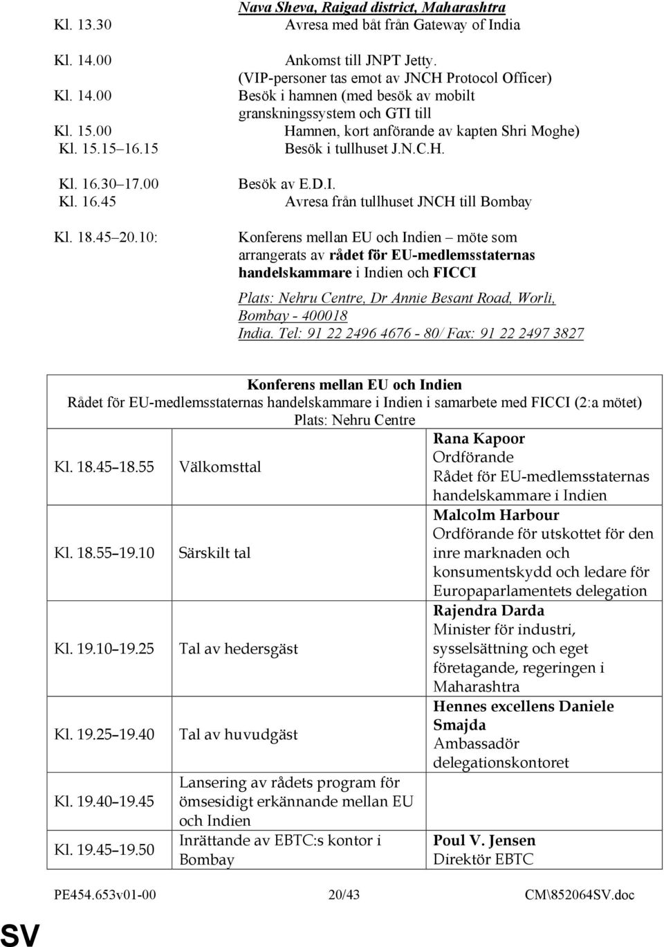 (VIP-personer tas emot av JNCH Protocol Officer) Besök i hamnen (med besök av mobilt granskningssystem och GTI till Hamnen, kort anförande av kapten Shri Moghe) Besök i tullhuset J.N.C.H. Besök av E.