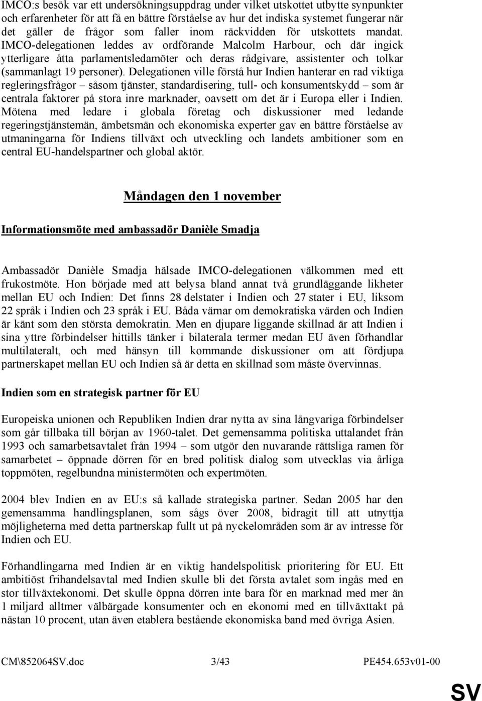 IMCO-delegationen leddes av ordförande Malcolm Harbour, och där ingick ytterligare åtta parlamentsledamöter och deras rådgivare, assistenter och tolkar (sammanlagt 19 personer).