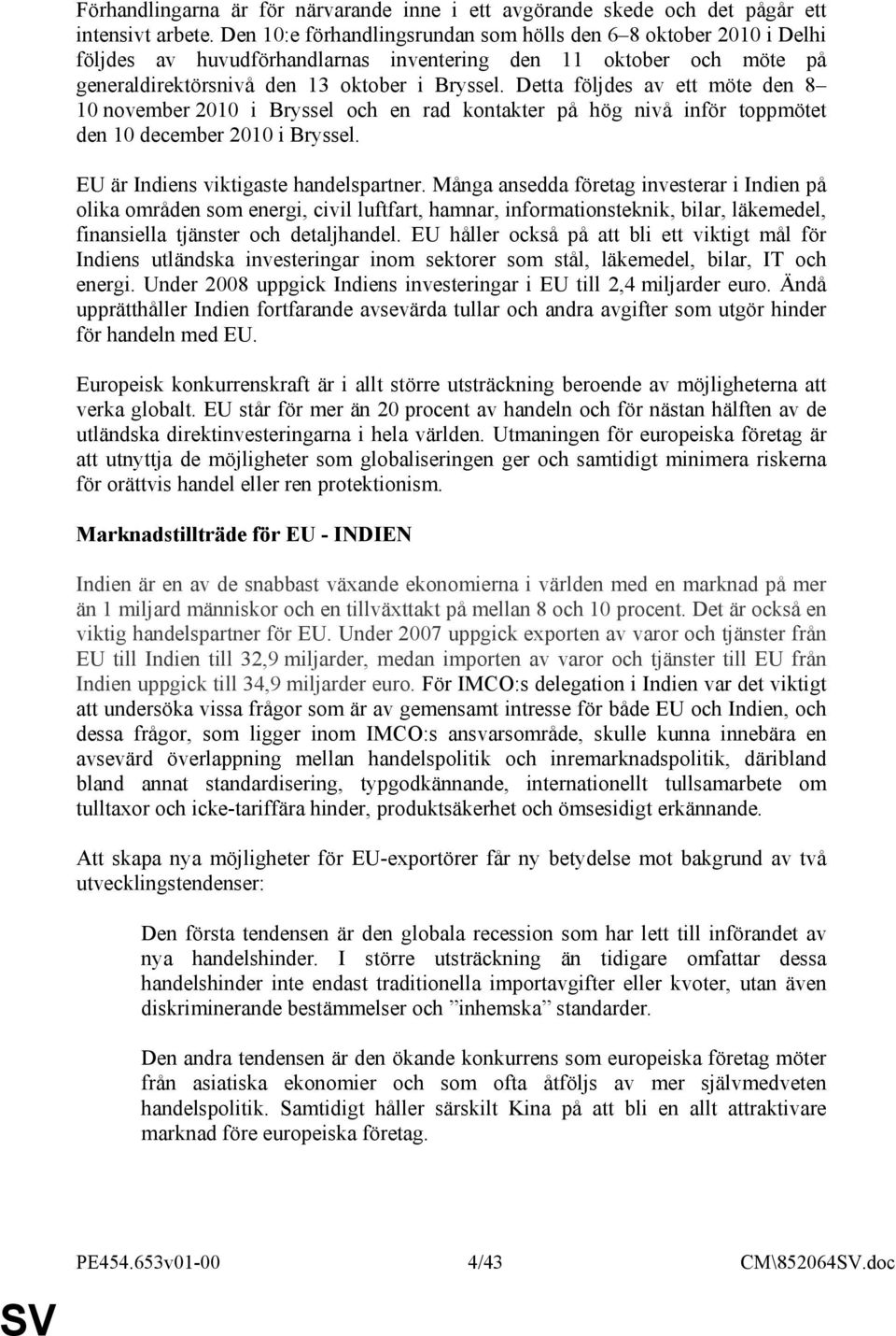 Detta följdes av ett möte den 8 10 november 2010 i Bryssel och en rad kontakter på hög nivå inför toppmötet den 10 december 2010 i Bryssel. EU är Indiens viktigaste handelspartner.