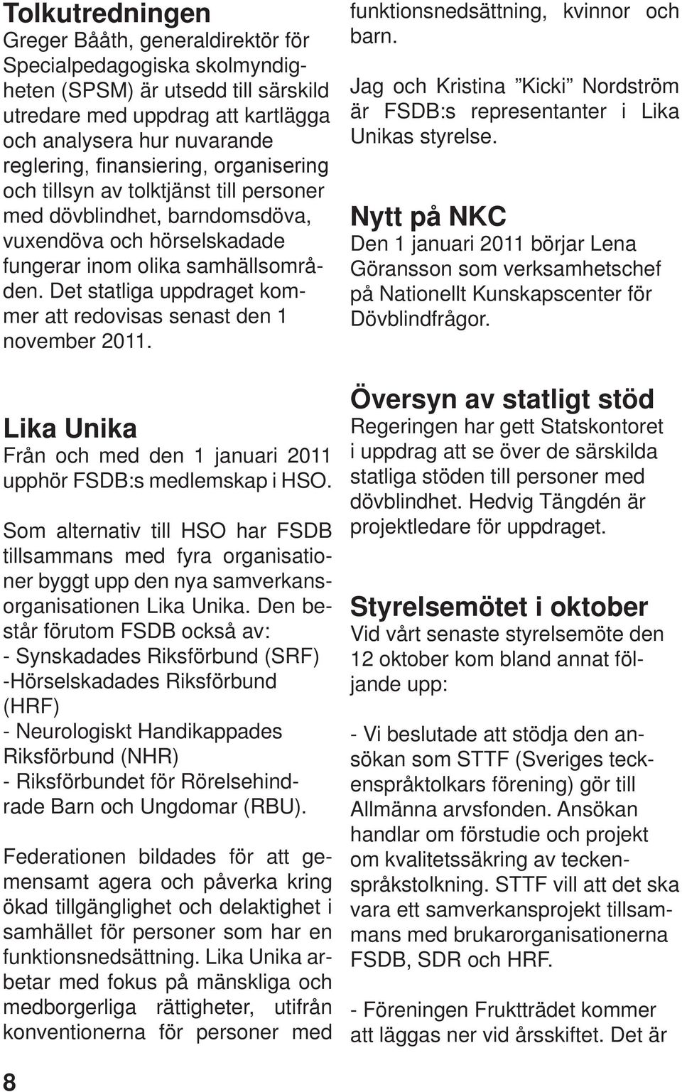 Det statliga uppdraget kommer att redovisas senast den 1 november 2011. Lika Unika Från och med den 1 januari 2011 upphör FSDB:s medlemskap i HSO.