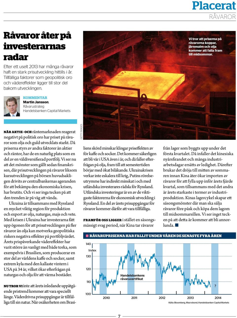 KOMMENTAR Martin Jansson, Råvarustrateg Handelsbanken Capital Markets NÄR AKTIE- OCH räntemarknaden reagerat negativt på politisk oro har priset på råvaror som olja och guld utvecklats starkt.