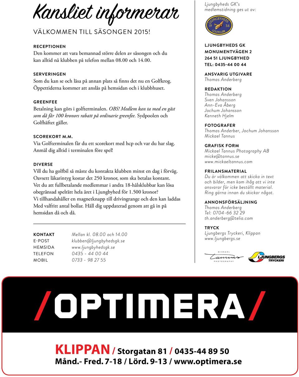 Öppettiderna kommer att anslås på hemsidan och i klubbhuset. GREENFEE Betalning kan görs i golfterminalen. OBS! Medlem kan ta med en gäst som då får 100 kronors rabatt på ordinarie greenfee.