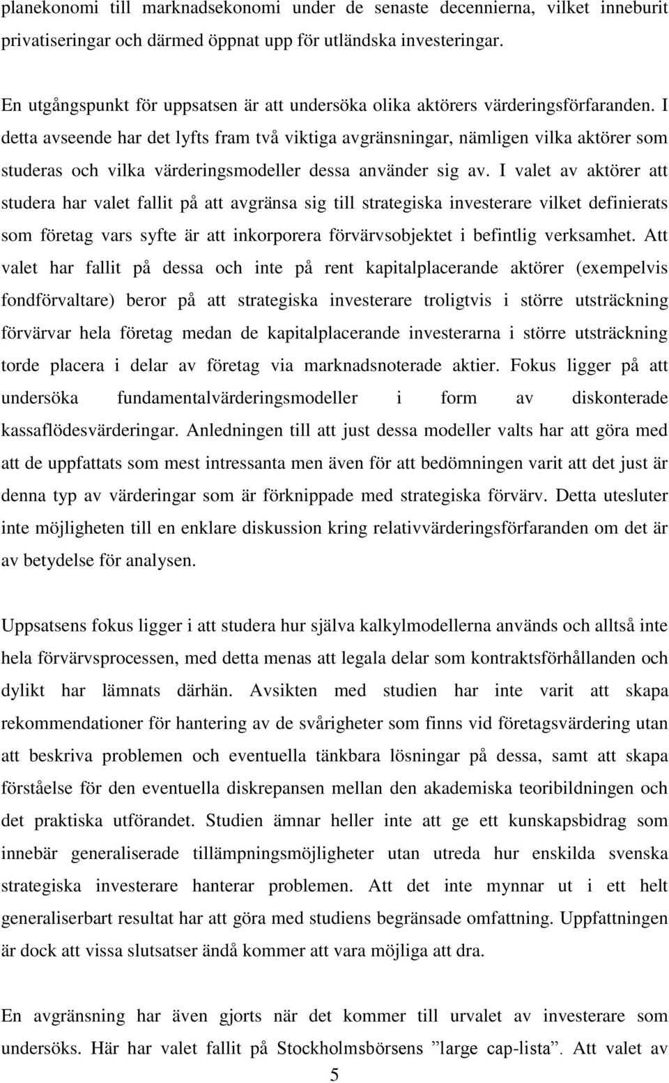 I detta avseende har det lyfts fram två viktiga avgränsningar, nämligen vilka aktörer som studeras och vilka värderingsmodeller dessa använder sig av.