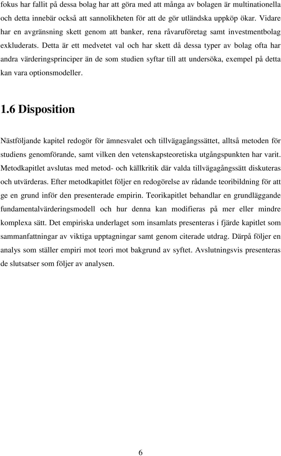 Detta är ett medvetet val och har skett då dessa typer av bolag ofta har andra värderingsprinciper än de som studien syftar till att undersöka, exempel på detta kan vara optionsmodeller. 1.