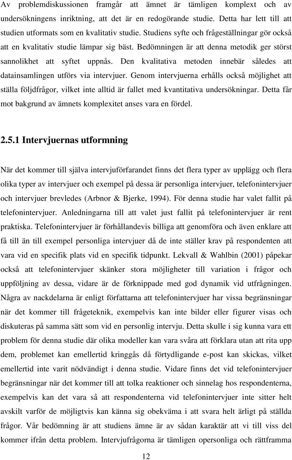 Den kvalitativa metoden innebär således att datainsamlingen utförs via intervjuer.