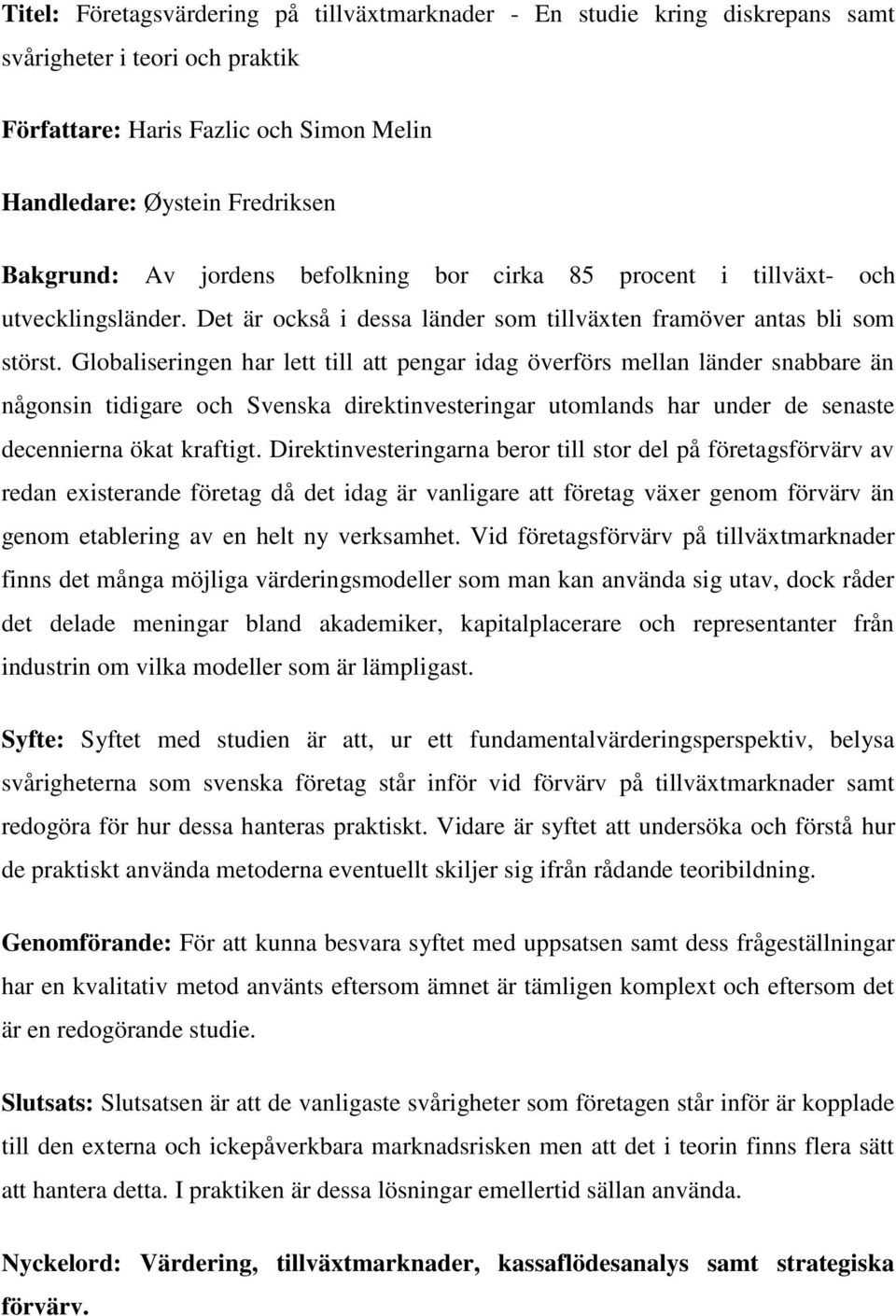 Globaliseringen har lett till att pengar idag överförs mellan länder snabbare än någonsin tidigare och Svenska direktinvesteringar utomlands har under de senaste decennierna ökat kraftigt.