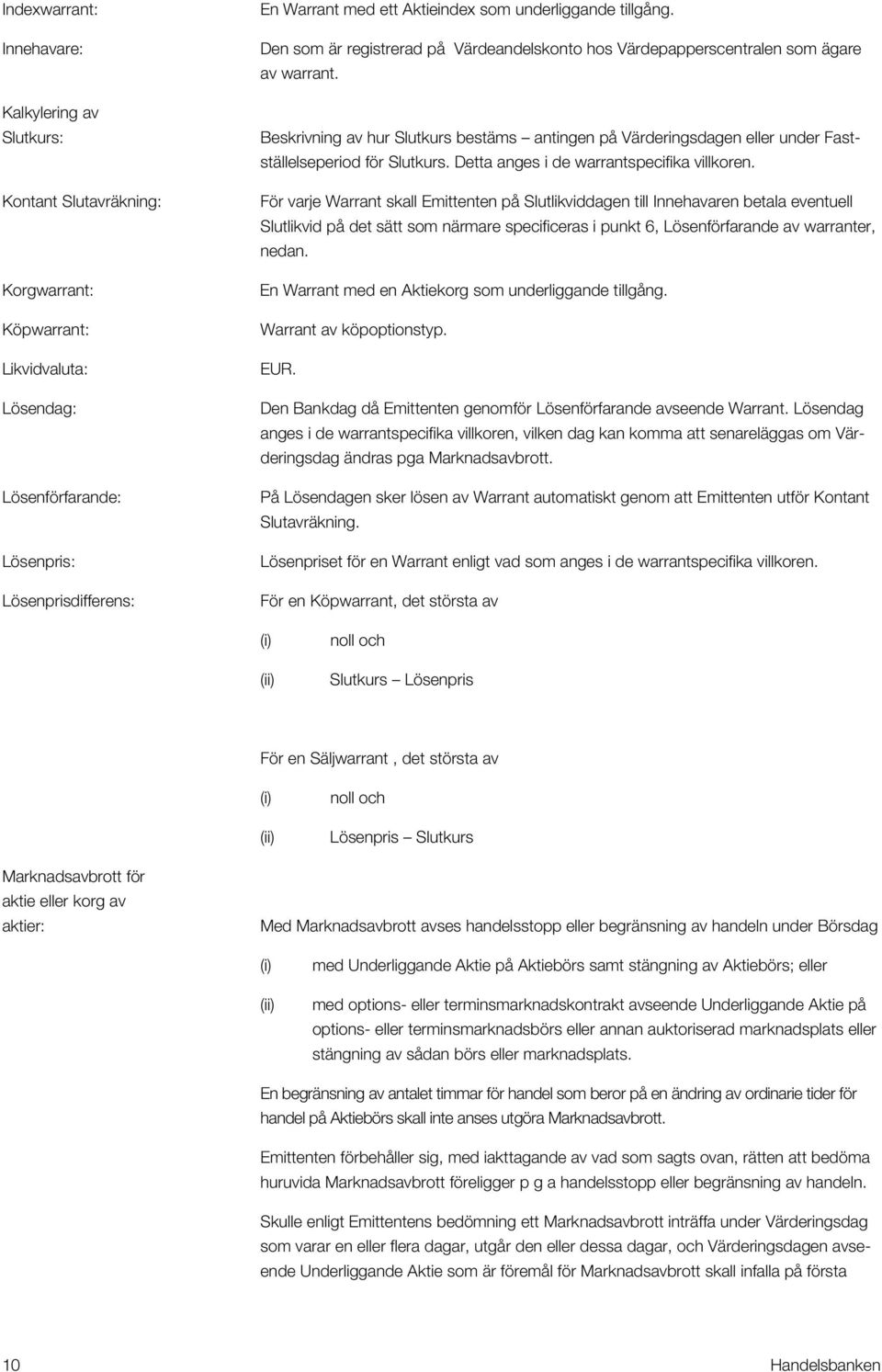 Beskrivning av hur Slutkurs bestäms antingen på Värderingsdagen eller under Fastställelseperiod för Slutkurs. Detta anges i de warrantspecifika villkoren.