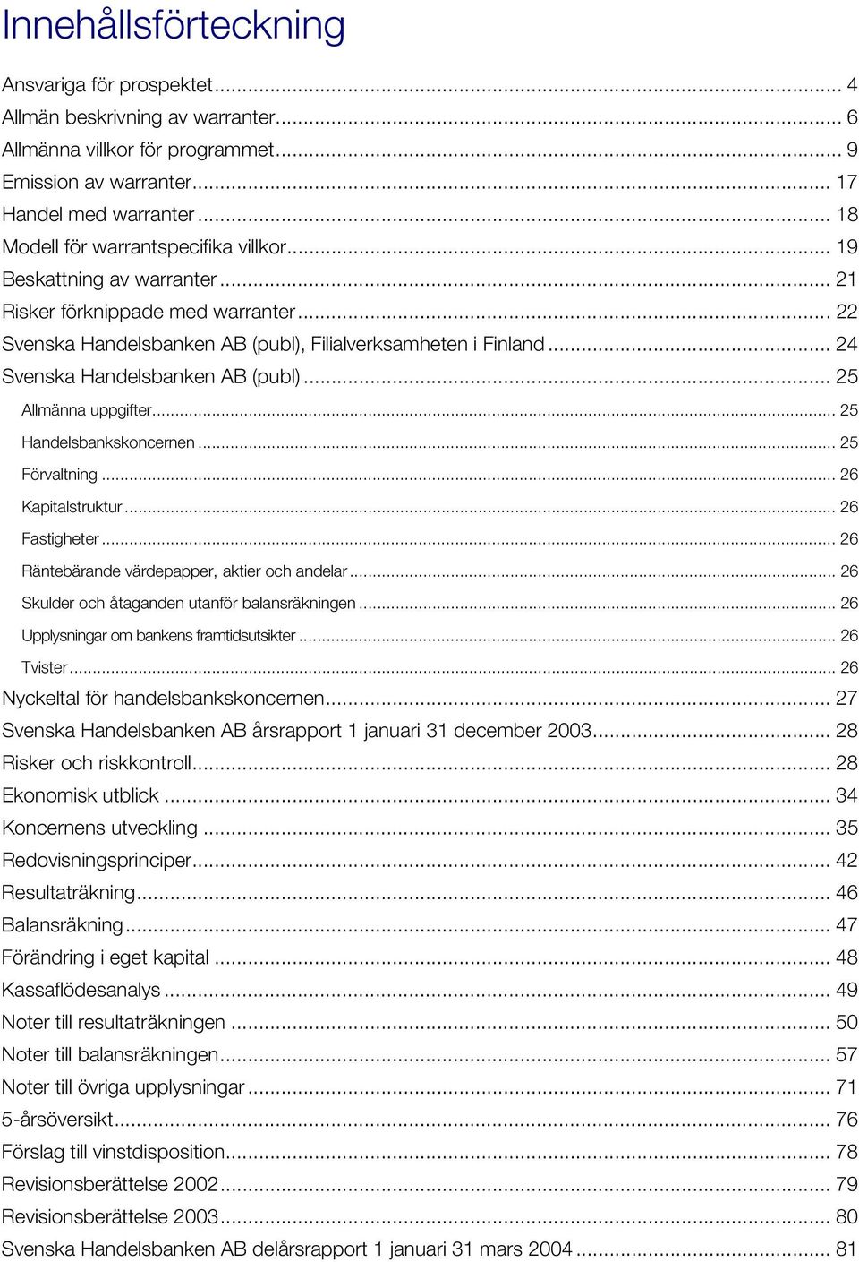 .. 24 Svenska Handelsbanken AB (publ)... 25 Allmänna uppgifter... 25 Handelsbankskoncernen... 25 Förvaltning... 26 Kapitalstruktur... 26 Fastigheter... 26 Räntebärande värdepapper, aktier och andelar.