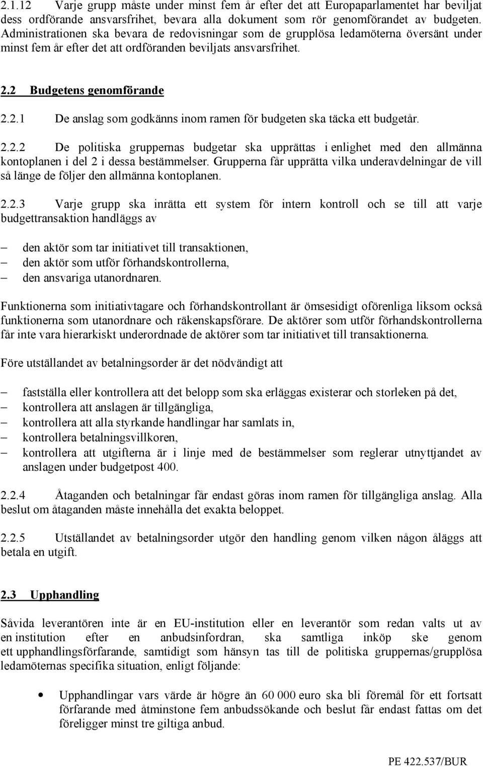 2 Budgetens genomförande 2.2.1 De anslag som godkänns inom ramen för budgeten ska täcka ett budgetår. 2.2.2 De politiska gruppernas budgetar ska upprättas i enlighet med den allmänna kontoplanen i del 2 i dessa bestämmelser.