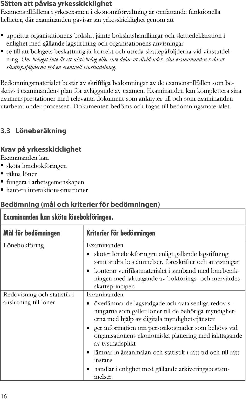 skattepåföljderna vid vinstutdelning. Om bolaget inte är ett aktiebolag eller inte delar ut dividender, ska examinanden reda ut skattepåföljderna vid en eventuell vinstutdelning.