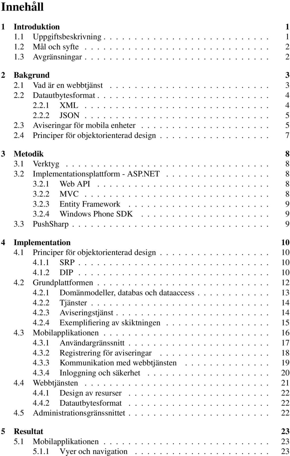 3 Aviseringar för mobila enheter..................... 5 2.4 Principer för objektorienterad design.................. 7 3 Metodik 8 3.1 Verktyg................................. 8 3.2 Implementationsplattform - ASP.