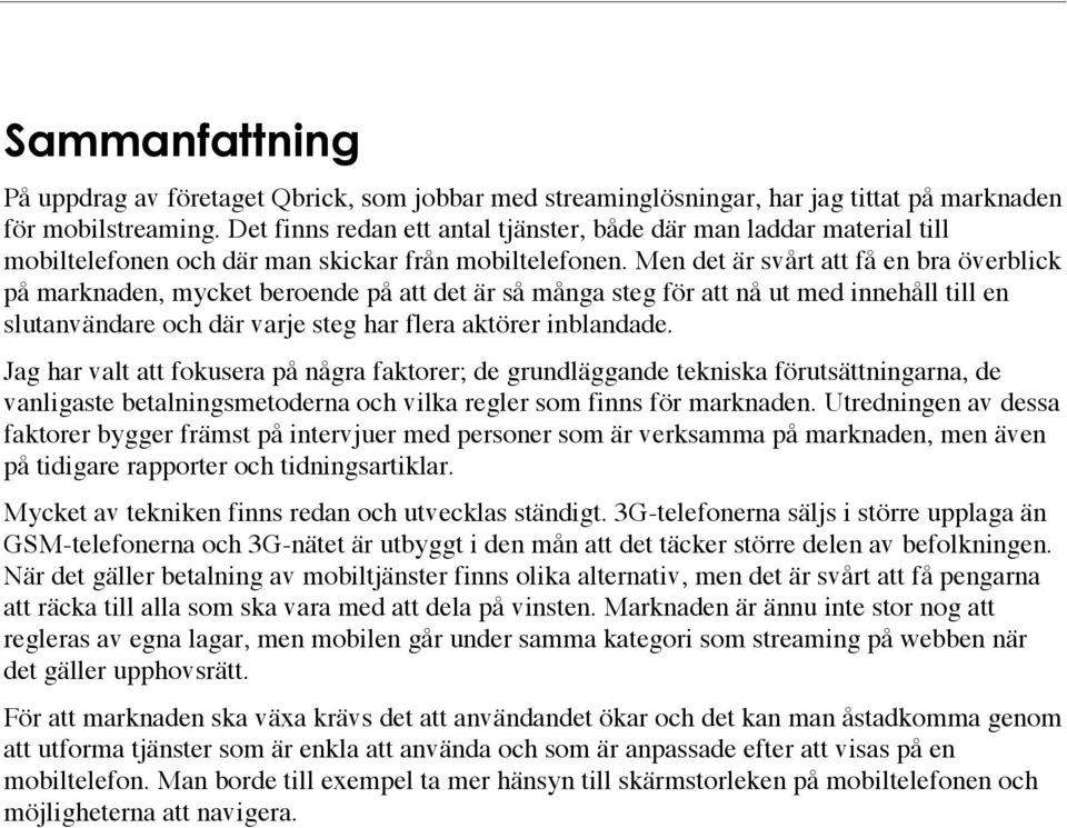 Men det är svårt att få en bra överblick på marknaden, mycket beroende på att det är så många steg för att nå ut med innehåll till en slutanvändare och där varje steg har flera aktörer inblandade.