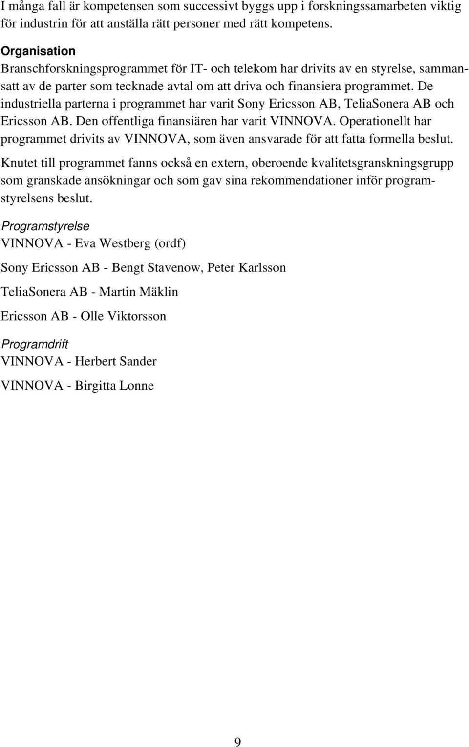 De industriella parterna i programmet har varit Sony Ericsson AB, TeliaSonera AB och Ericsson AB. Den offentliga finansiären har varit VINNOVA.