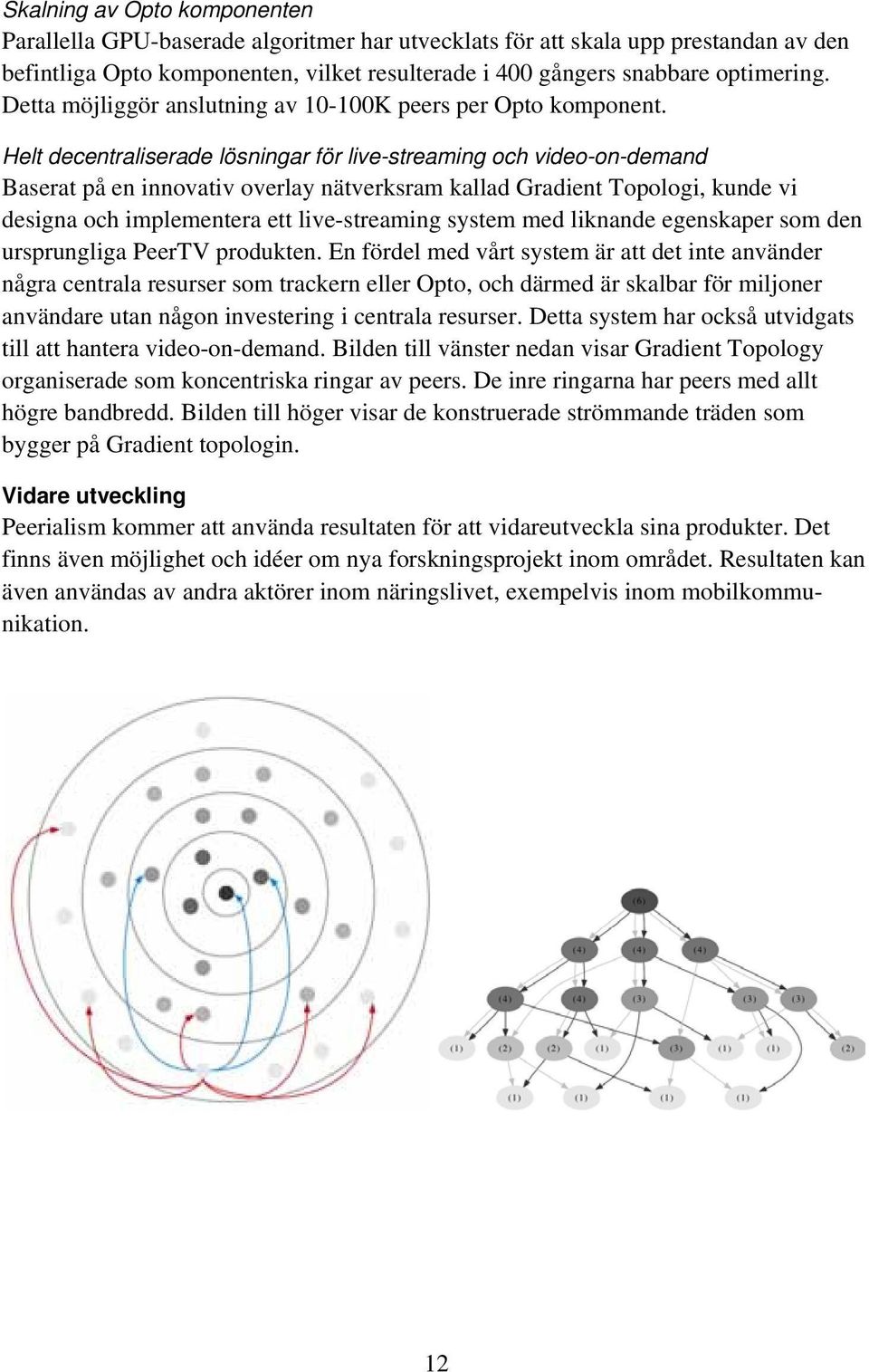 Helt decentraliserade lösningar för live-streaming och video-on-demand Baserat på en innovativ overlay nätverksram kallad Gradient Topologi, kunde vi designa och implementera ett live-streaming