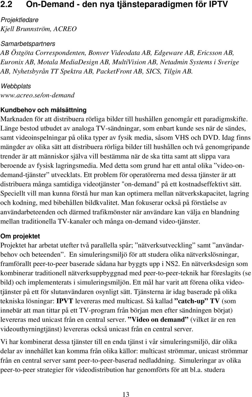 se/on-demand Kundbehov och målsättning Marknaden för att distribuera rörliga bilder till hushållen genomgår ett paradigmskifte.