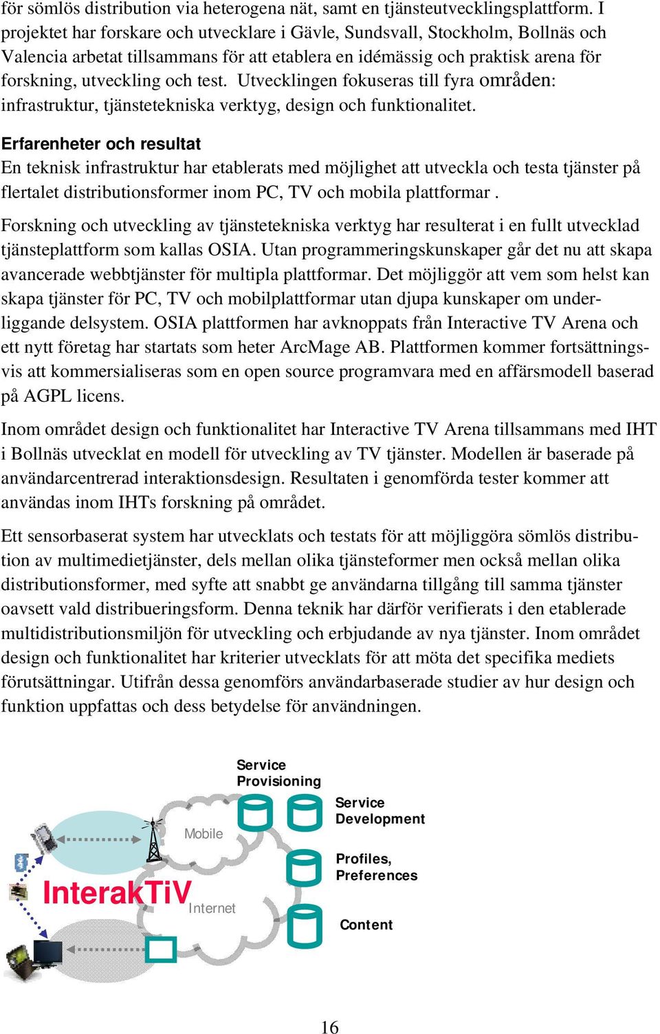 Utvecklingen fokuseras till fyra områden: infrastruktur, tjänstetekniska verktyg, design och funktionalitet.