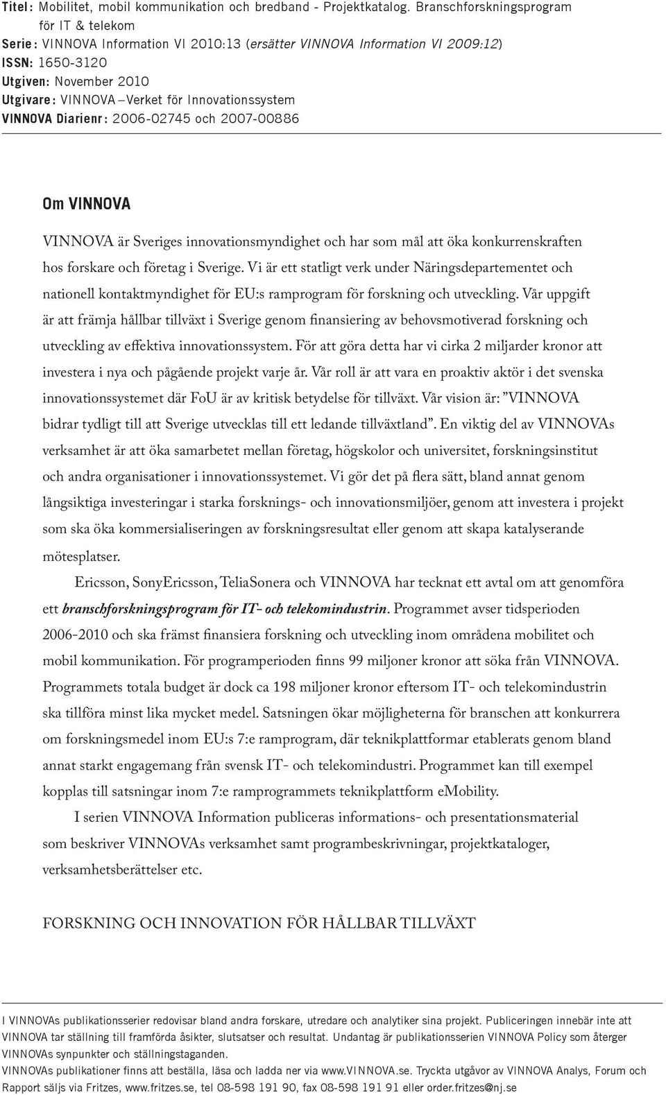 Innovationssystem VINNOVA Diarienr : 2006-02745 och 2007-00886 Om VINNOVA VINNOVA är Sveriges innovationsmyndighet och har som mål att öka konkurrenskraften hos forskare och företag i Sverige.