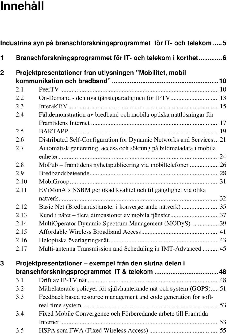 4 Fältdemonstration av bredband och mobila optiska nättlösningar för Framtidens Internet... 17 2.5 BARTAPP... 19 2.6 Distributed Self-Configuration for Dynamic Networks and Services... 21 2.