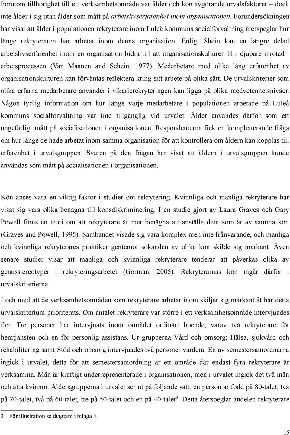 Enligt Shein kan en längre delad arbetslivserfarenhet inom en organisation bidra till att organisationskulturen blir djupare inrotad i arbetsprocessen (Van Maanen and Schein, 1977).