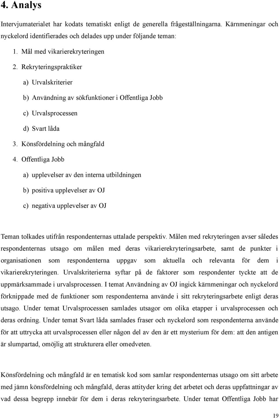 Offentliga Jobb a) upplevelser av den interna utbildningen b) positiva upplevelser av OJ c) negativa upplevelser av OJ Teman tolkades utifrån respondenternas uttalade perspektiv.