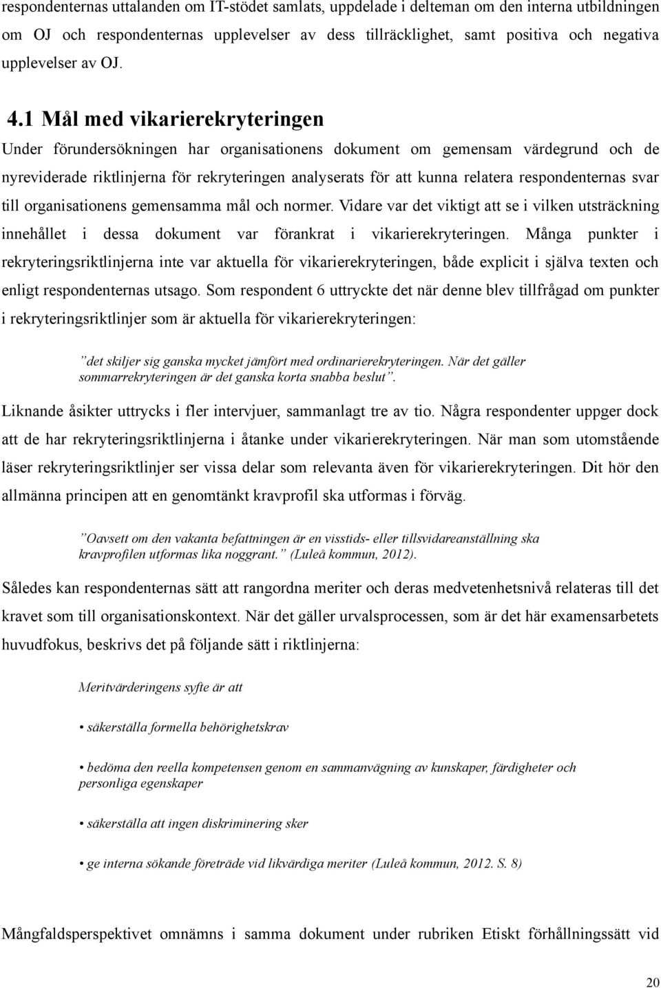 1 Mål med vikarierekryteringen Under förundersökningen har organisationens dokument om gemensam värdegrund och de nyreviderade riktlinjerna för rekryteringen analyserats för att kunna relatera