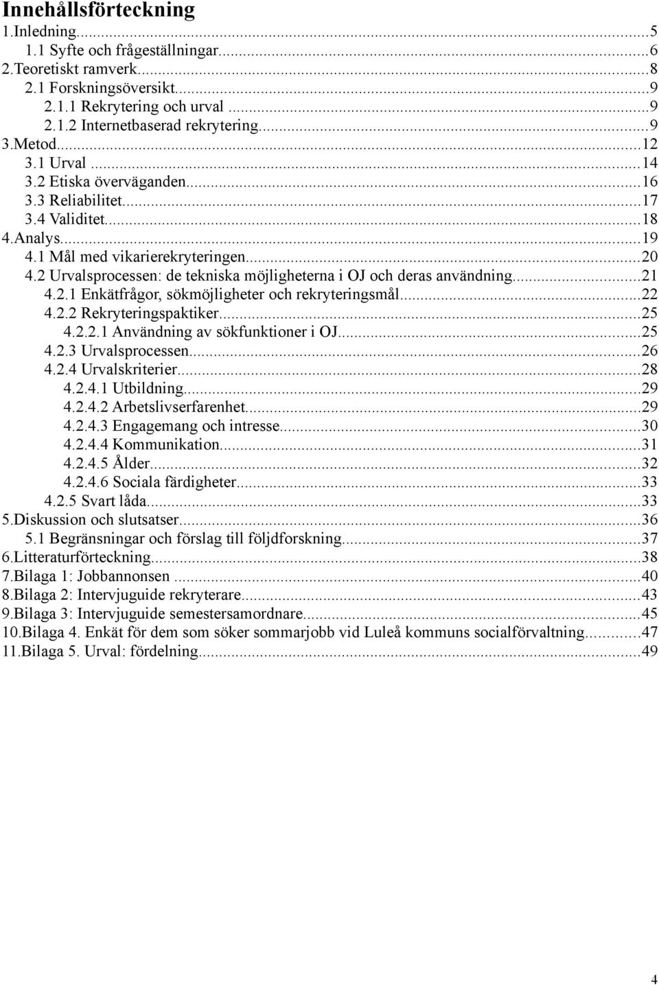 2 Urvalsprocessen: de tekniska möjligheterna i OJ och deras användning...21 4.2.1 Enkätfrågor, sökmöjligheter och rekryteringsmål...22 4.2.2 Rekryteringspaktiker...25 4.2.2.1 Användning av sökfunktioner i OJ.